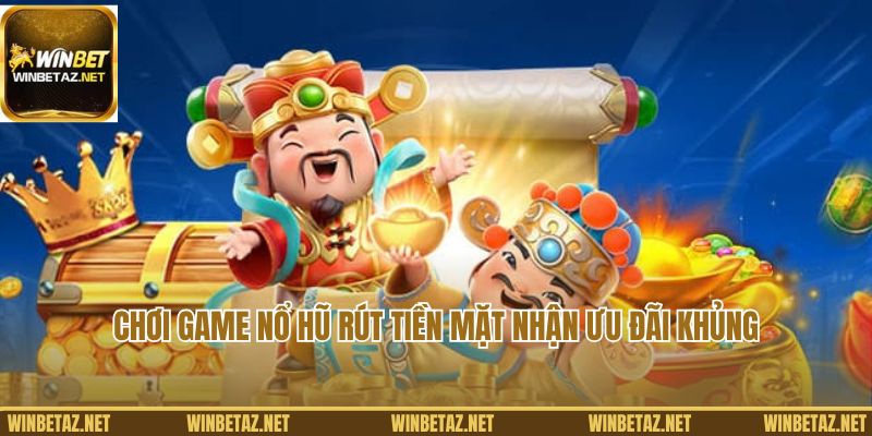 Chơi game nổ hũ rút tiền mặt nhận ưu đãi khủng