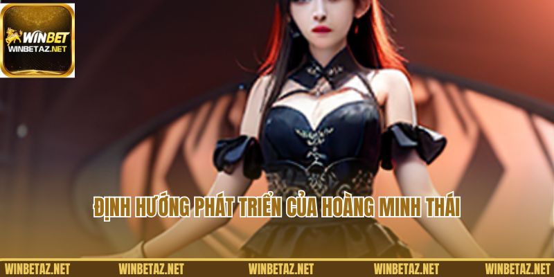 Định hướng phát triển của Hoàng Minh Thái với Winbet